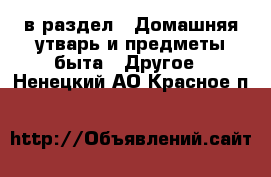  в раздел : Домашняя утварь и предметы быта » Другое . Ненецкий АО,Красное п.